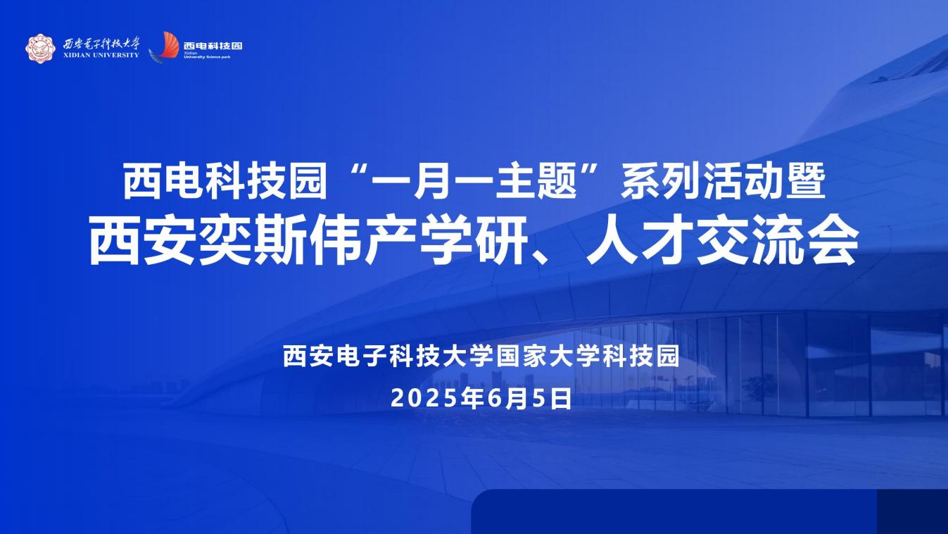 智汇西电·创启未来 | 西电科技园“一月一主题”系列活动暨西安奕斯伟产学研、人才交流会